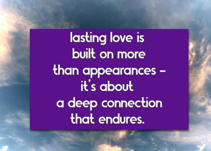 lasting love is built on more than appearances -it’s about a deep connection that endures.