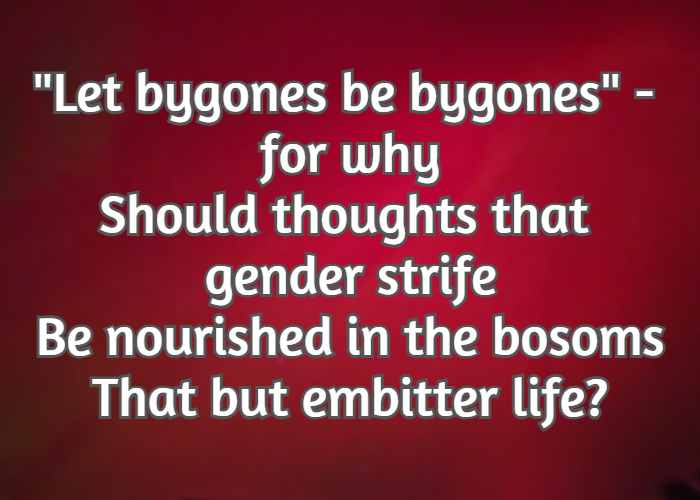 Let bygones be bygones - for why Should thoughts that gender strife Be nourished in the bosoms That but embitter life?