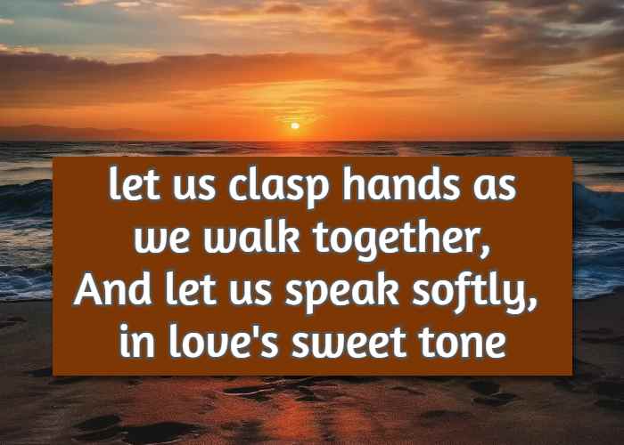  let us clasp hands as we walk together, And let us speak softly, in love's sweet tone