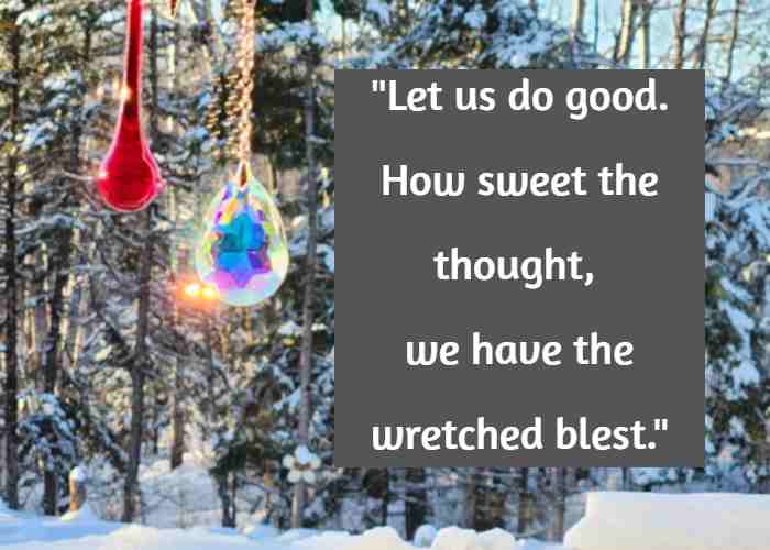 Let us do good. How sweet the thought, we have the wretched blest.