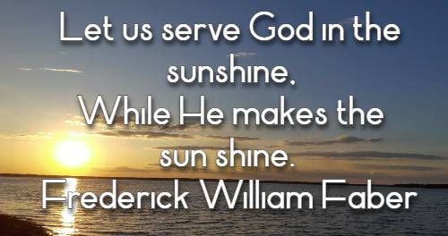 Let us serve God in the sunshine, While He makes the sun shine.