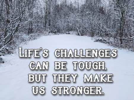 Life's challenges can be tough, but they make us stronger.