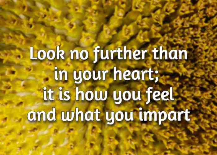 Look no further than in your heart; it is how you feel and what you impart