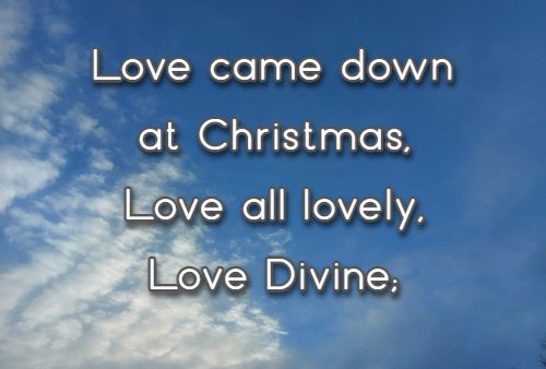 Love came down at Christmas, Love all lovely, Love Divine;