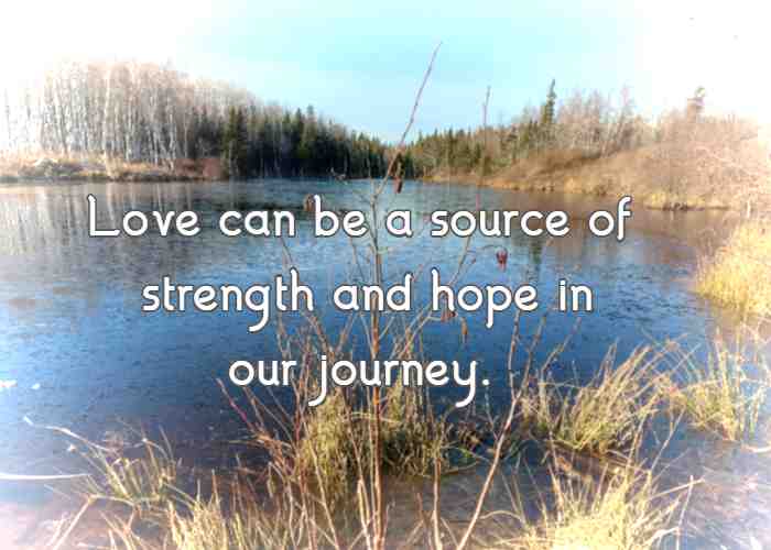 Love can be a source of strength and hope in our journey.