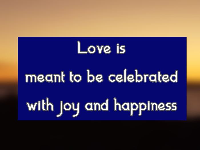 love is meant to be celebrated with joy and happiness