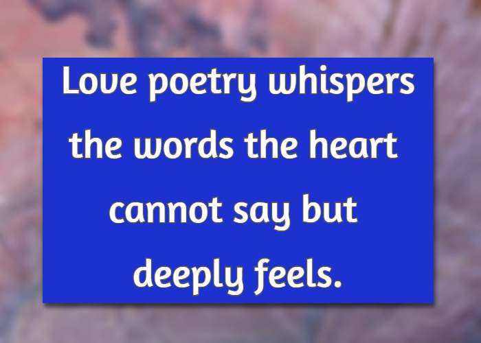 Love poetry whispers the words the heart cannot say but deeply feels.