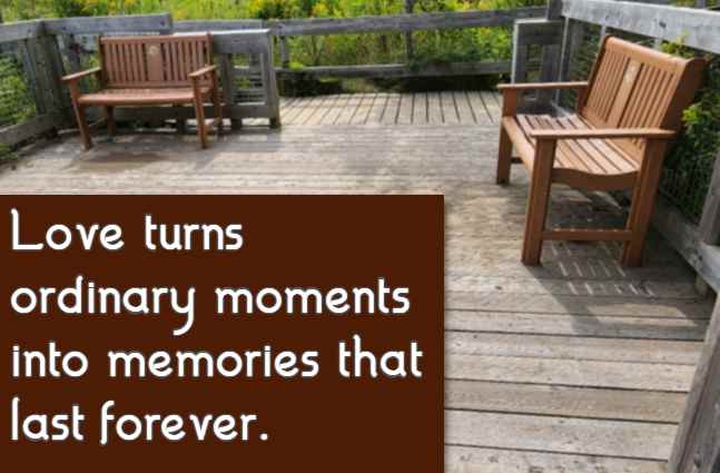 Love turns ordinary moments into memories that last forever.