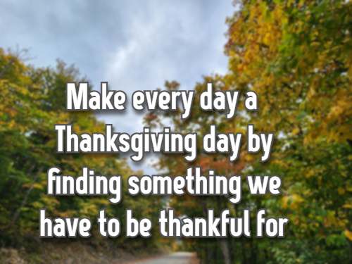 Make every day a Thanksgiving day by finding something we have to be thankful for