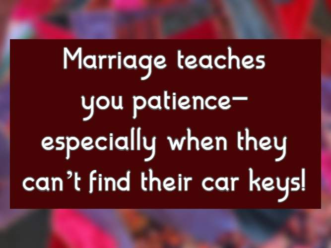 Marriage teaches you patience—especially when they can’t find their car keys!