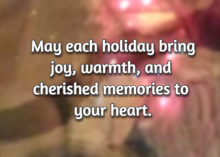 May each holiday bring joy, warmth, and cherished memories to your heart.