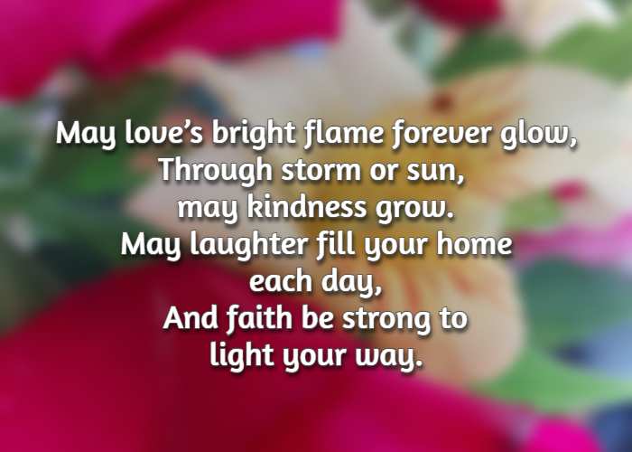 May love’s bright flame forever glow, Through storm or sun, may kindness grow. May laughter fill your home each day, And faith be strong to light your way.