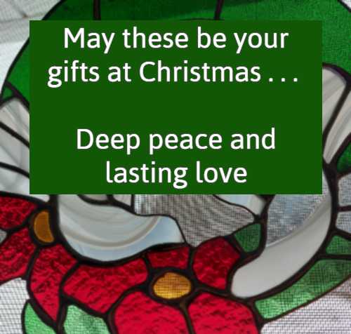 May these be your gifts at Christmas . . . Deep peace and lasting love