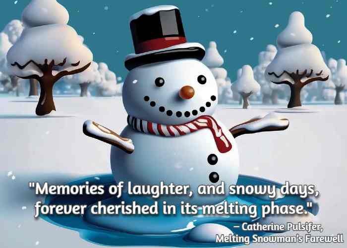 Memories of laughter, and snowy days, forever cherished in its melting phase.– Catherine Pulsifer, Melting Snowman’s Farewell