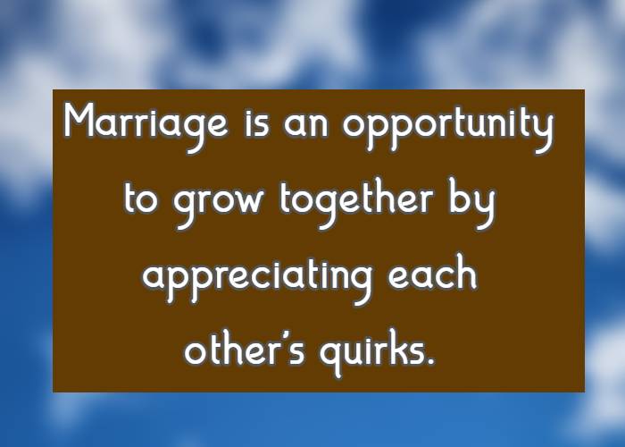 Marriage is an opportunity to grow together by appreciating each other's quirks.