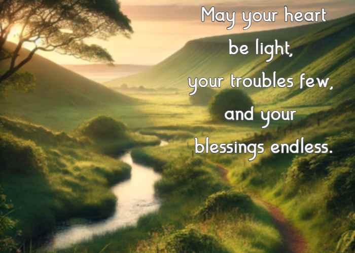 May your heart be light, your troubles few, and your blessings endless.