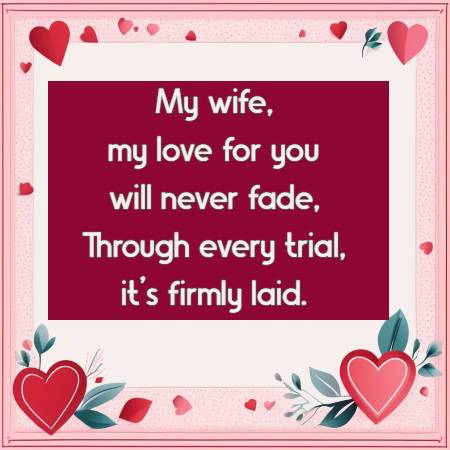 My wife, my love for you will never fade,  Through every trial, it’s firmly laid.