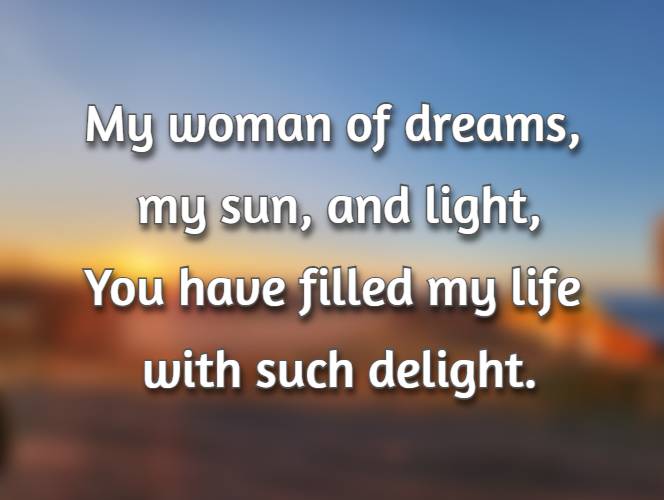 My woman of dreams, my sun, and light, You have filled my life with such delight.