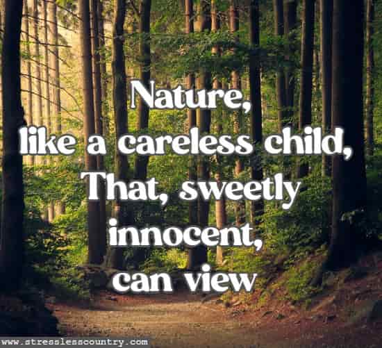 Nature, like a careless child, That, sweetly innocent, can view