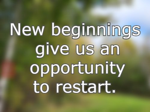 New beginnings give us an opportunity to restart.