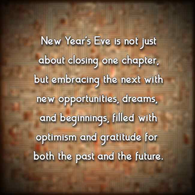 New Year's Eve is not just about closing one chapter, but embracing the next with new opportunities, dreams, and beginnings, filled with optimism and gratitude for both the past and the future