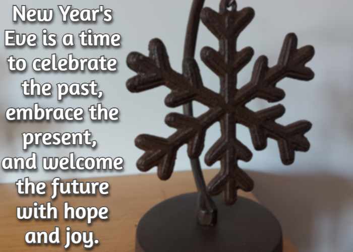 New Year's Eve is a time to celebrate the past, embrace the present, and welcome the future with hope and joy.