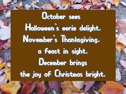 October sees Halloween's eerie delight, November's Thanksgiving, a feast in sight, December brings the joy of Christmas bright