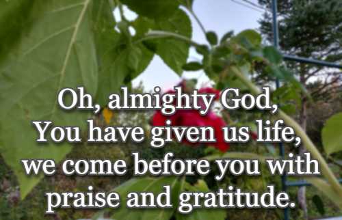 Oh, almighty God, You have given us life, we come before you with praise and gratitude.