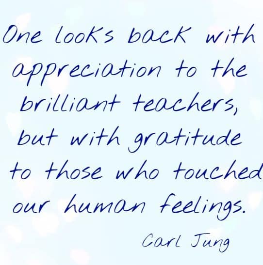 One looks back with appreciation to the brilliant teachers, but with gratitude to those who touched our human feelings.