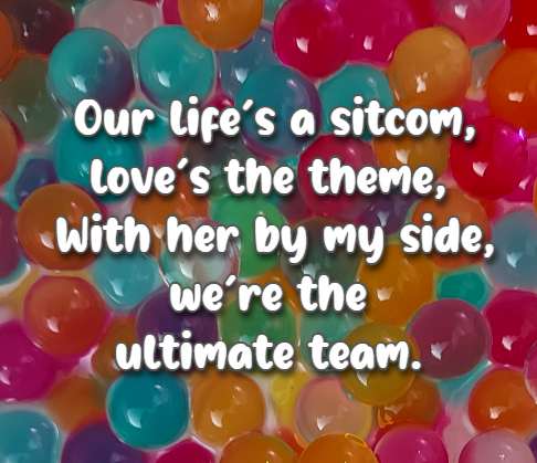 Our life’s a sitcom, love’s the theme, With her by my side, we’re the ultimate team.