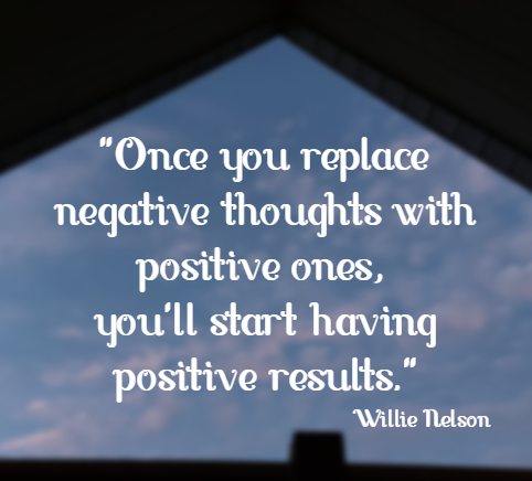 Once you replace negative thoughts with positive ones, you'll start having positive results. Willie Nelson