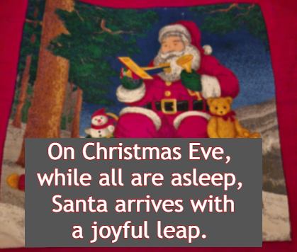 On Christmas Eve, while all are asleep,  Santa arrives with a joyful leap.