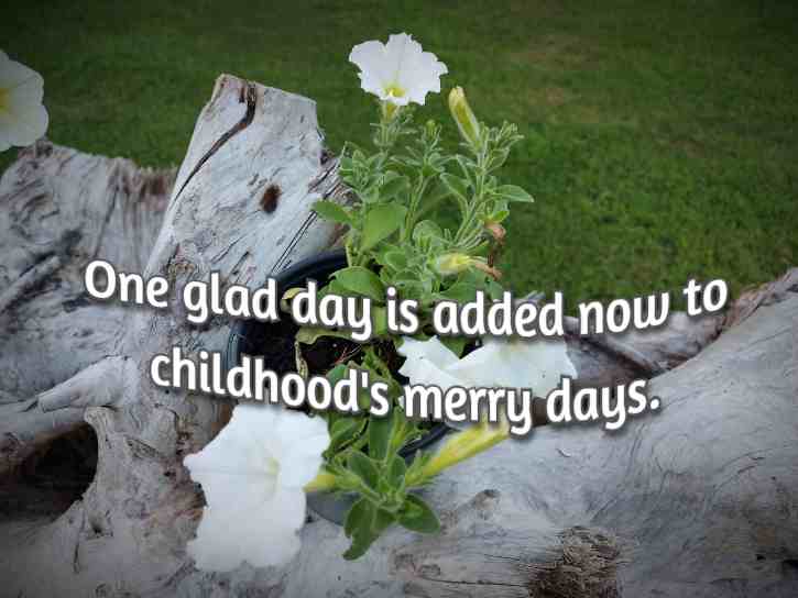 One glad day is added now to childhood's merry days.