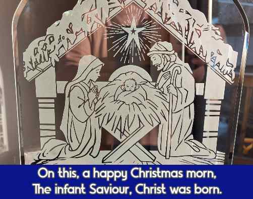 On this, a happy Christmas morn, The infant Saviour, Christ was born.