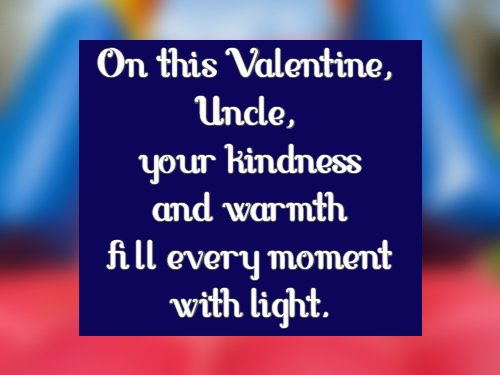 On this Valentine, Uncle, your kindness and warmth fill every moment with light.