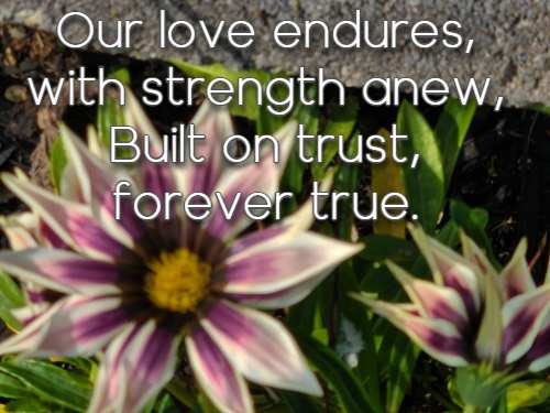 Our love endures, with strength anew, Built on trust, forever true.