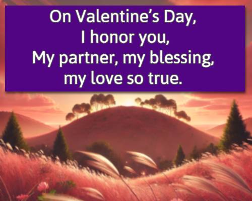 On Valentine’s Day, I honor you, My partner, my blessing, my love so true.