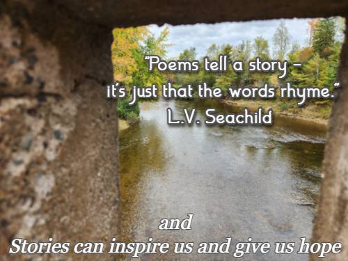 Poems tell a story - it's just that the words rhyme. L. V. Seachild  and stories can inspire us and give us hope