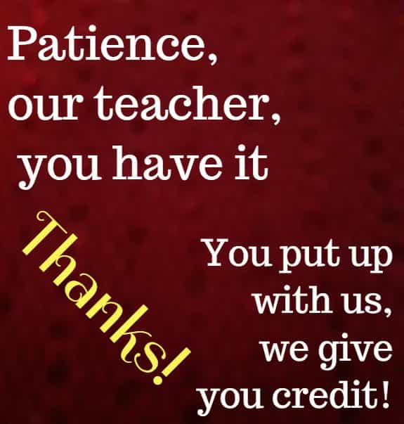 patience, our teacher you have it ....