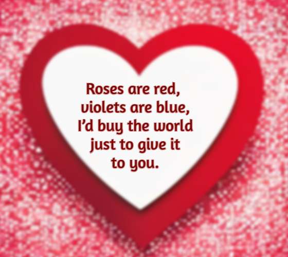 Roses are red, violets are blue, I’d buy the world just to give it to you.