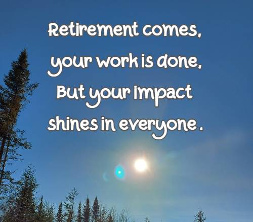 Retirement comes, your work is done, But your impact shines in everyone.