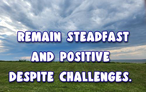 remain steadfast and positive despite challenges