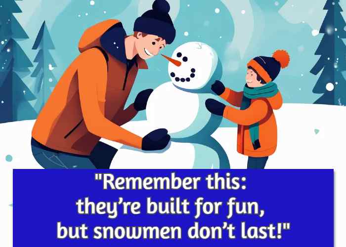 Remember this: they’re built for fun, but snowmen don’t last!