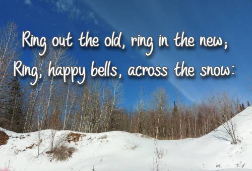 Ring out the old, ring in the new; Ring, happy bells, across the snow