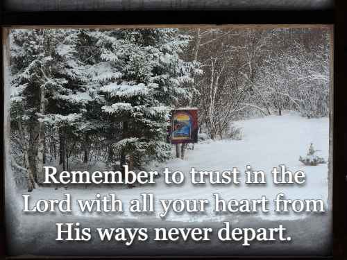 Remember to trust in the Lord with all your heart from His ways never depart.