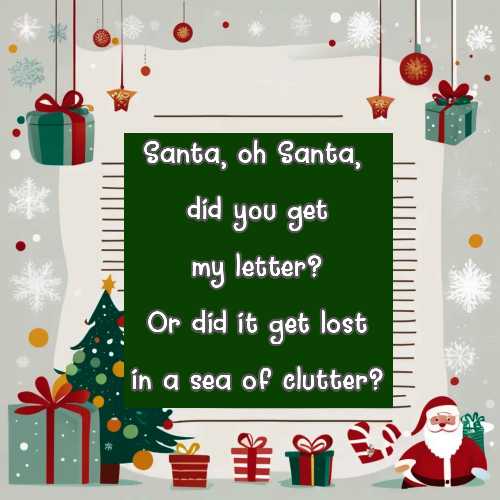 Santa, oh Santa, did you get my letter? Or did it get lost in a sea of clutter?