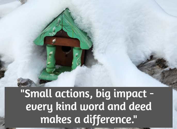 Small actions, big impact—every kind word and deed makes a difference.