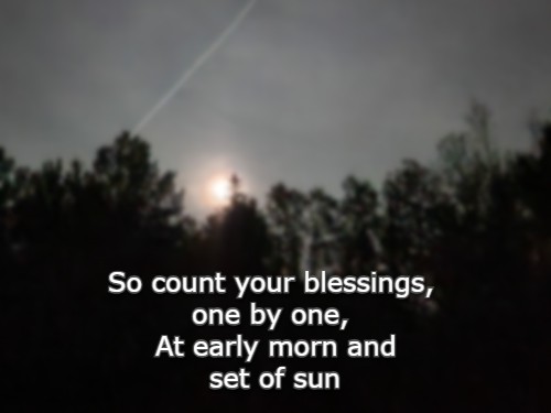 So count your blessings, one by one, At early morn and set of sun