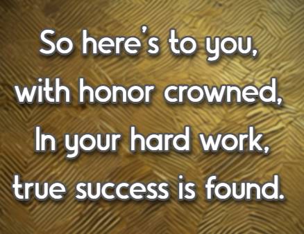 So here's to you, with honor crowned, In your hard work, true success is found.