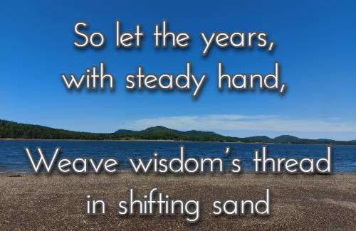 So let the years, with steady hand, Weave wisdom’s thread in shifting sand